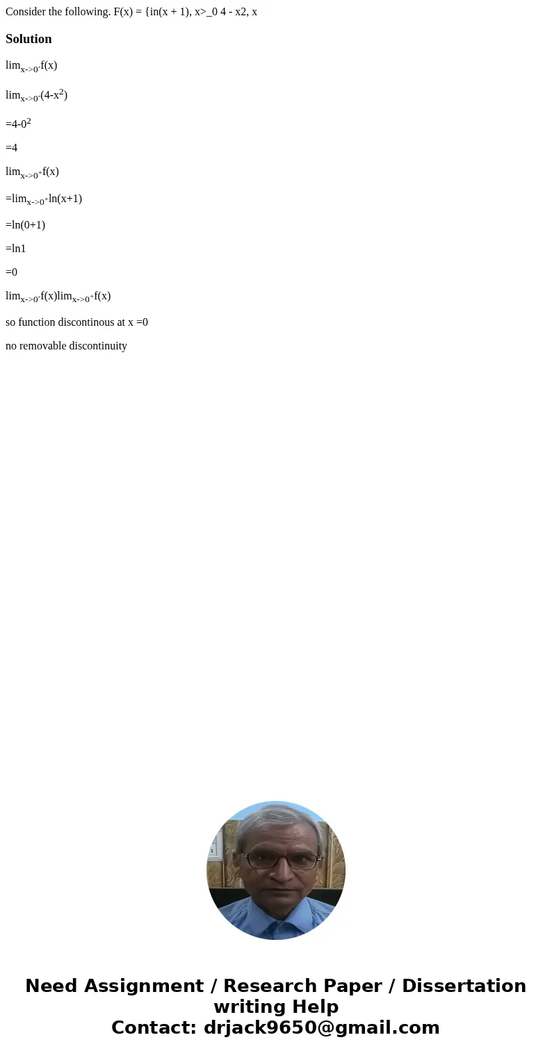 Consider the following. F(x) = {in(x + 1), x>_0 4 - x2, x Solutionlimx->0-f(x) limx->0-(4-x2) =4-02 =4 limx->0+f(x) =limx->0+ln(x+1) =ln(0+1) =l  Consider the following. F(x) = {in(x + 1), x>_0 4 - x2, x Solutionlimx->0-f(x) limx->0-(4-x2) =4-02 =4 limx->0+f(x) =limx->0+ln(x+1) =ln(0+1) =l