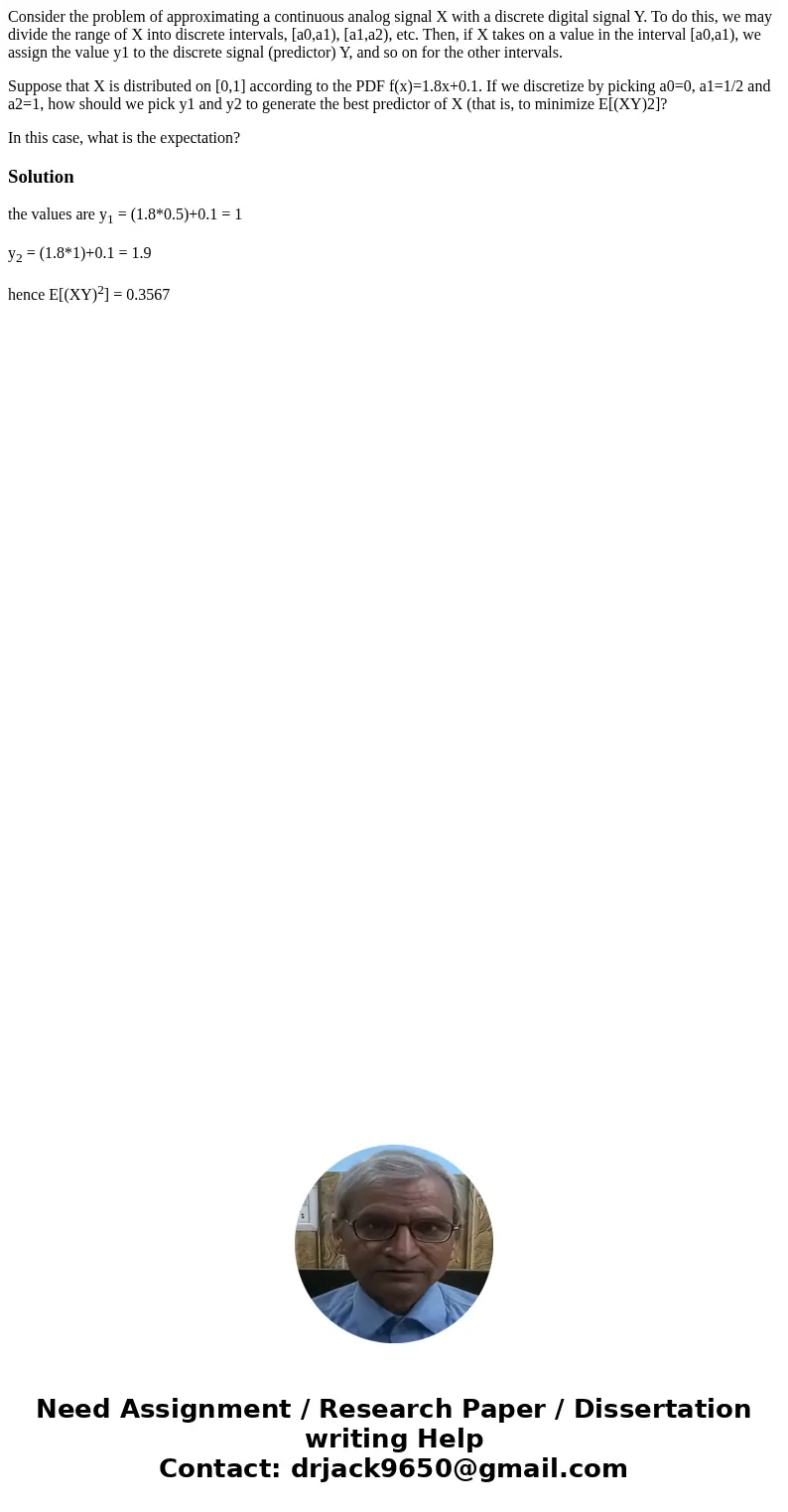 Consider the problem of approximating a continuous analog signal X with a discrete digital signal Y. To do this, we may divide the range of X into discrete inte Consider the problem of approximating a continuous analog signal X with a discrete digital signal Y. To do this, we may divide the range of X into discrete inte