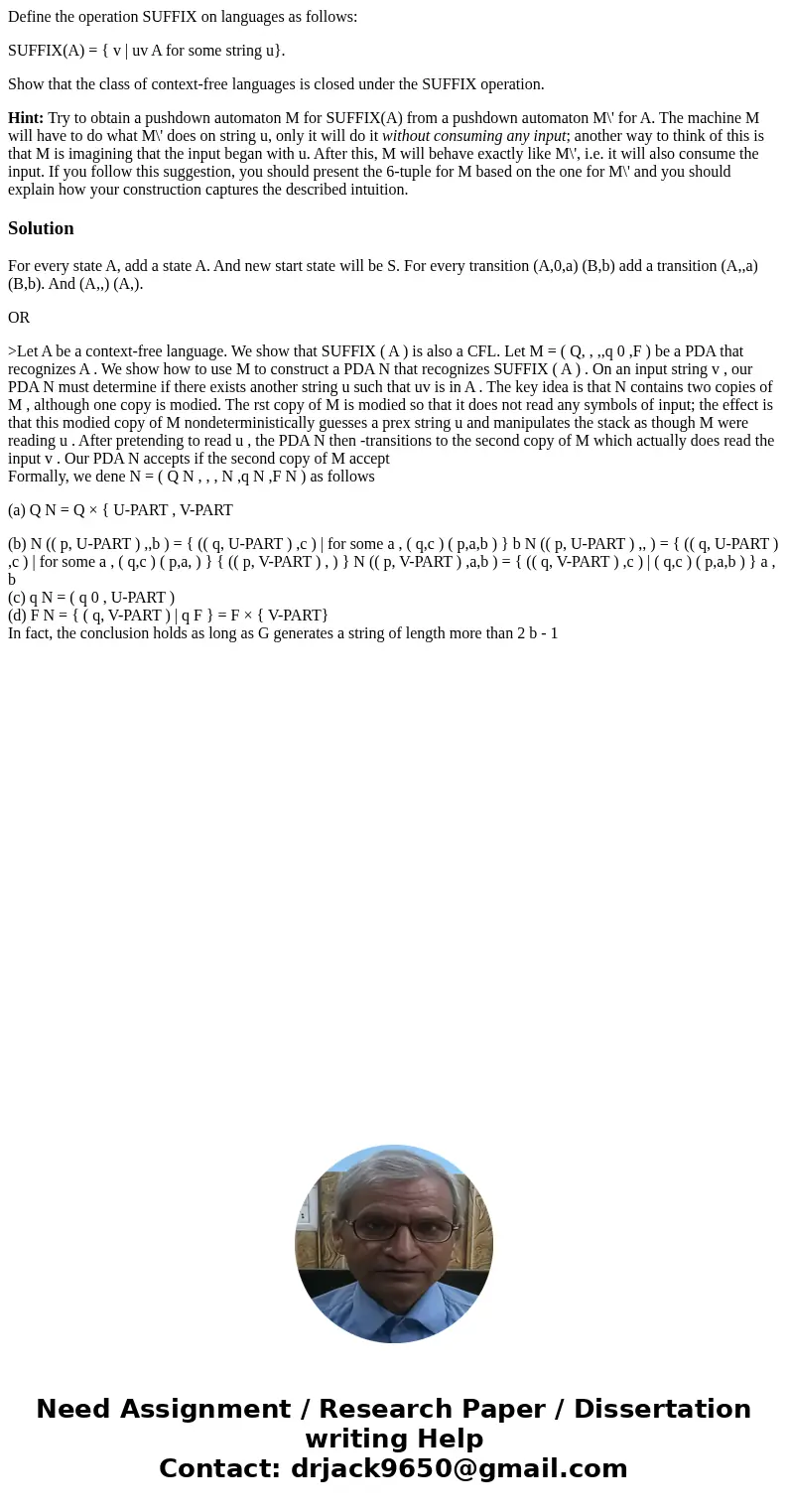 Define the operation SUFFIX on languages as follows: SUFFIX(A) = { v | uv A for some string u}. Show that the class of context-free languages is closed under th Define the operation SUFFIX on languages as follows: SUFFIX(A) = { v | uv A for some string u}. Show that the class of context-free languages is closed under th
