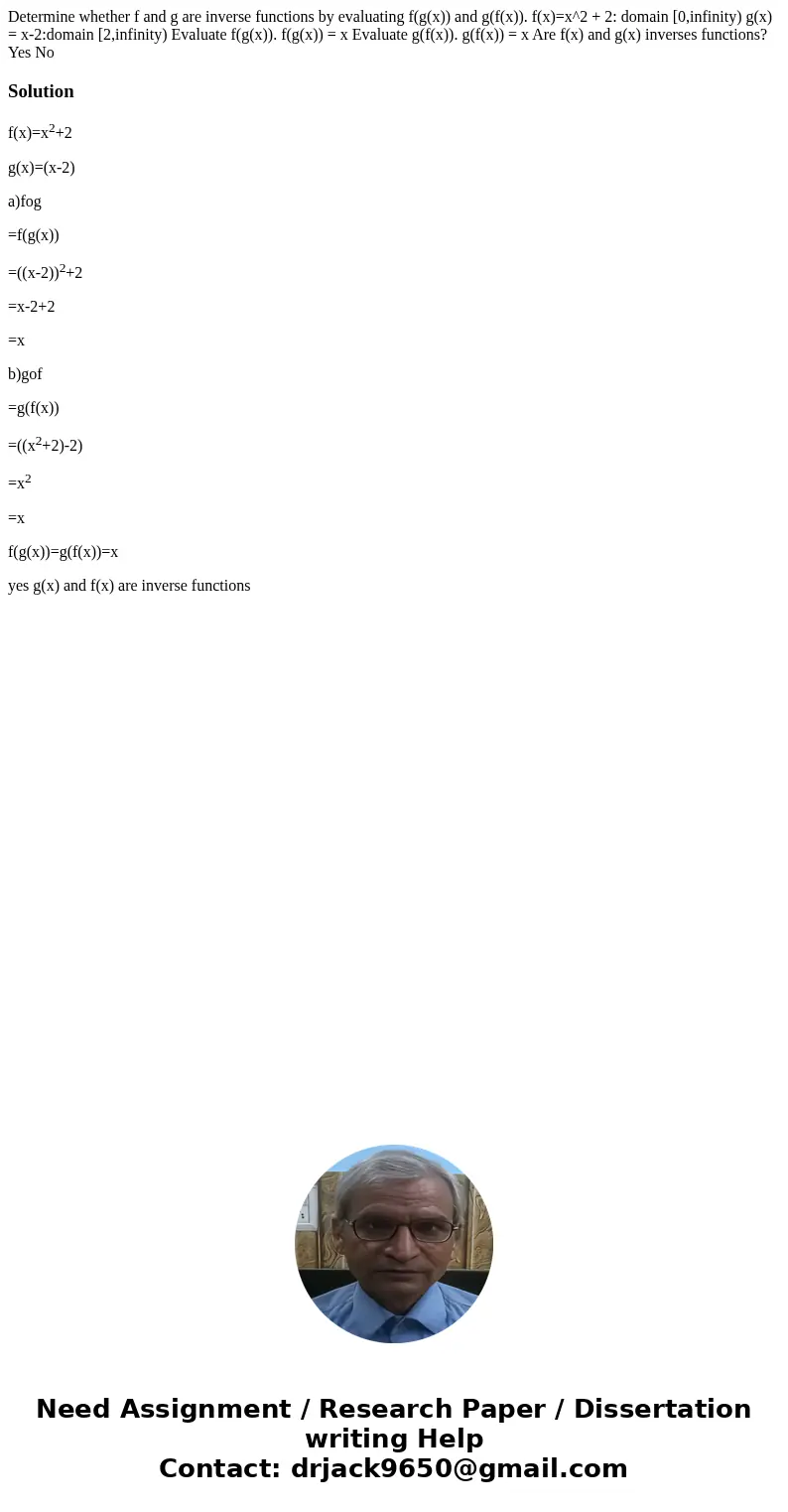 Determine whether f and g are inverse functions by evaluating f(g(x)) and g(f(x)). f(x)=x^2 + 2: domain [0,infinity) g(x) = x-2:domain [2,infinity) Evaluate f(  Determine whether f and g are inverse functions by evaluating f(g(x)) and g(f(x)). f(x)=x^2 + 2: domain [0,infinity) g(x) = x-2:domain [2,infinity) Evaluate f(