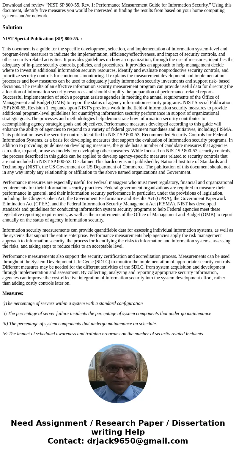 Download and review “NIST SP 800-55, Rev. 1: Performance Measurement Guide for Information Security.” Using this document, identify five measures you would be i Download and review “NIST SP 800-55, Rev. 1: Performance Measurement Guide for Information Security.” Using this document, identify five measures you would be i