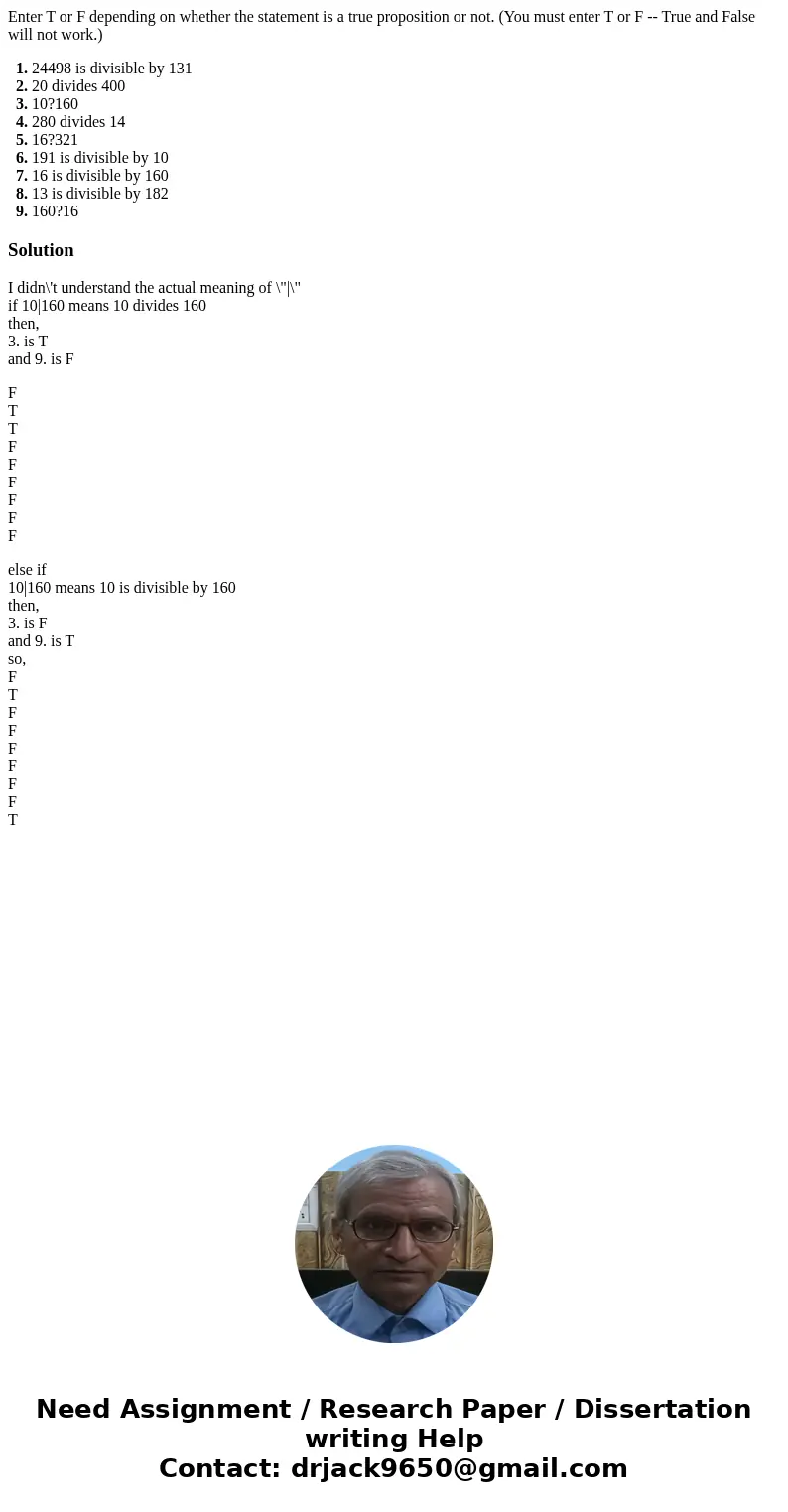 Enter T or F depending on whether the statement is a true proposition or not. (You must enter T or F -- True and False will not work.) 1. 24498 is divisible by  Enter T or F depending on whether the statement is a true proposition or not. (You must enter T or F -- True and False will not work.) 1. 24498 is divisible by
