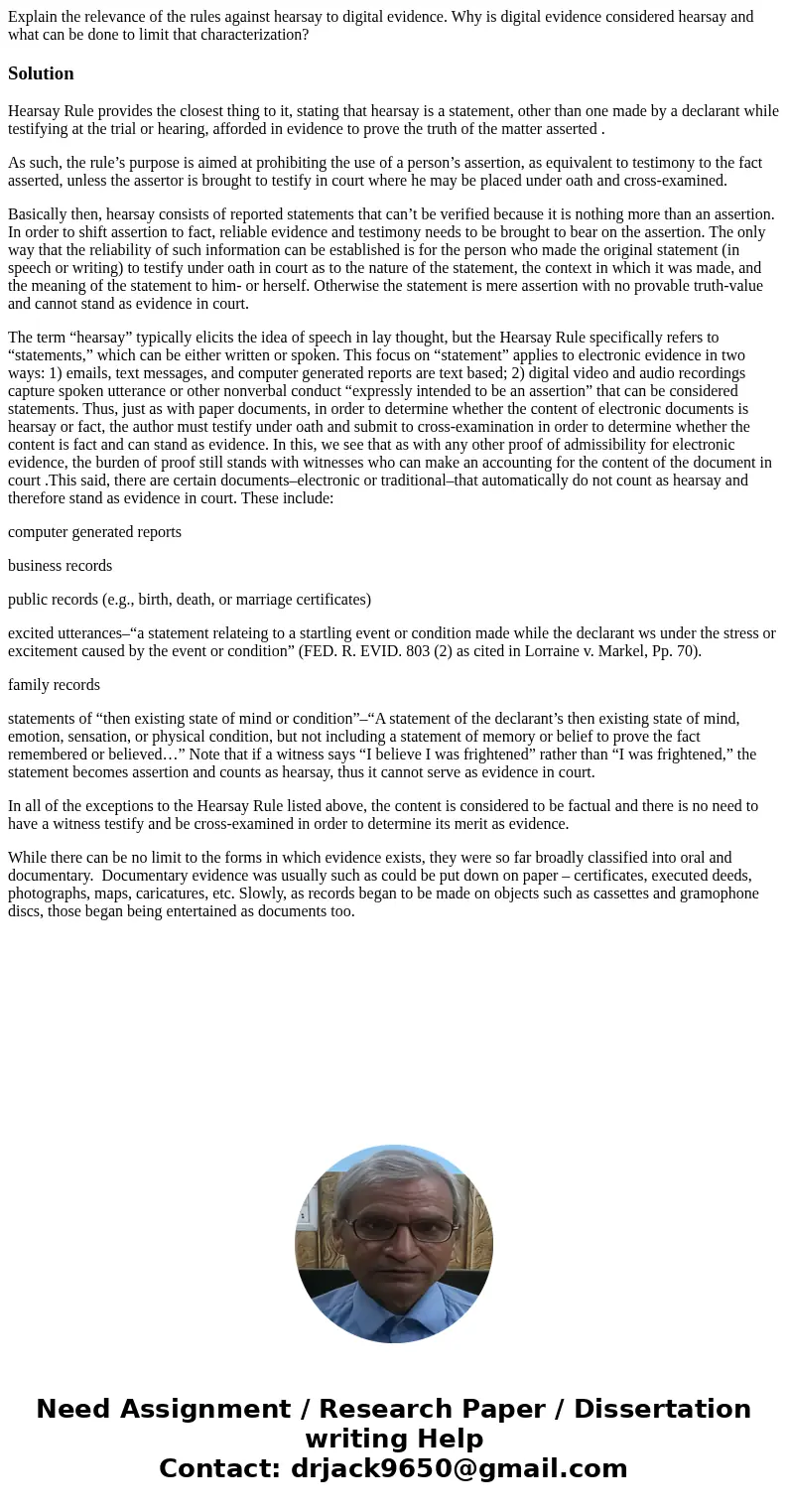 Explain the relevance of the rules against hearsay to digital evidence. Why is digital evidence considered hearsay and what can be done to limit that characteri Explain the relevance of the rules against hearsay to digital evidence. Why is digital evidence considered hearsay and what can be done to limit that characteri