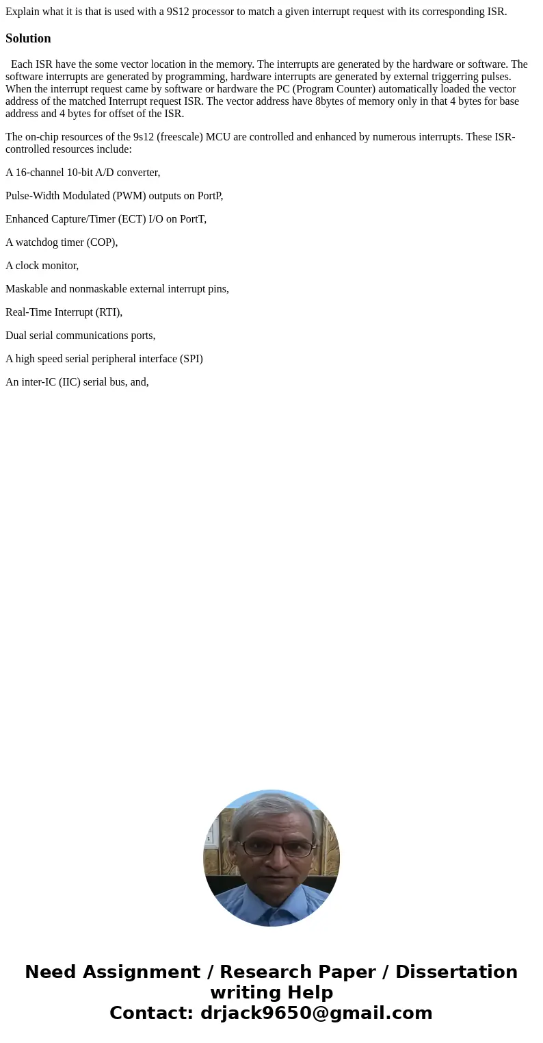Explain what it is that is used with a 9S12 processor to match a given interrupt request with its corresponding ISR.Solution Each ISR have the some vector locat Explain what it is that is used with a 9S12 processor to match a given interrupt request with its corresponding ISR.Solution Each ISR have the some vector locat