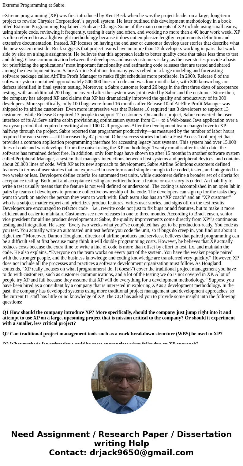 Extreme Programming at Sabre eXtreme programming (XP) was first introduced by Kent Beck when he was the project leader on a large, long-term project to rewrite  Extreme Programming at Sabre eXtreme programming (XP) was first introduced by Kent Beck when he was the project leader on a large, long-term project to rewrite