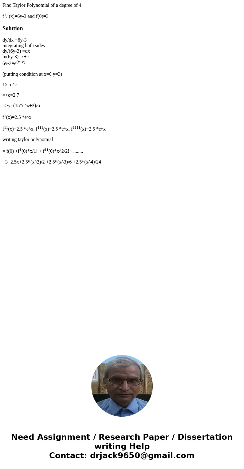 Find Taylor Polynomial of a degree of 4 f \' (x)=6y-3 and f(0)=3Solutiondy/dx =6y-3 integrating both sides dy/(6y-3) =dx ln(6y-3)=x+c 6y-3=e(x+c) (putting condi Find Taylor Polynomial of a degree of 4 f \' (x)=6y-3 and f(0)=3Solutiondy/dx =6y-3 integrating both sides dy/(6y-3) =dx ln(6y-3)=x+c 6y-3=e(x+c) (putting condi