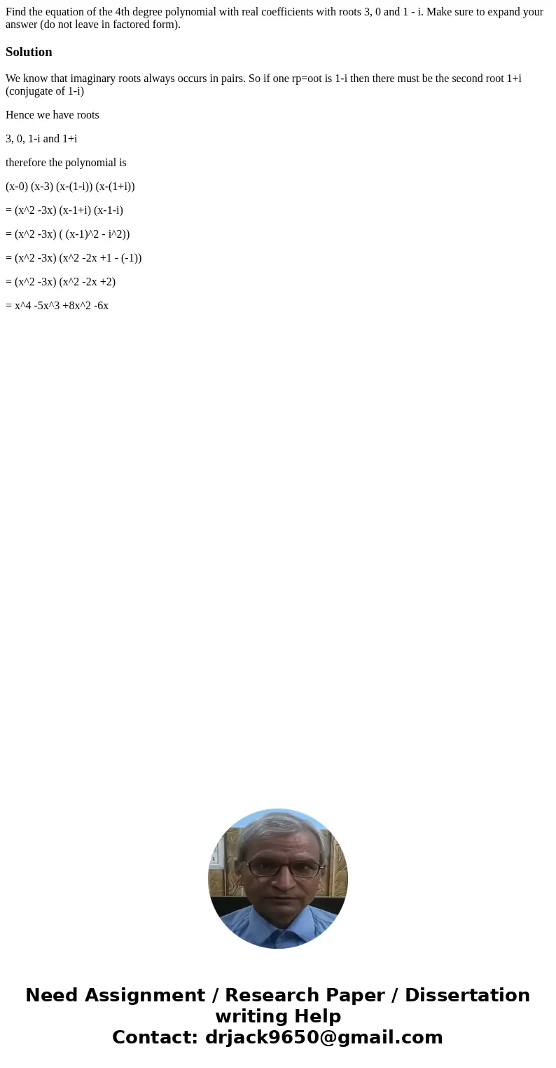 Find the equation of the 4th degree polynomial with real coefficients with roots 3, 0 and 1 - i. Make sure to expand your answer (do not leave in factored form  Find the equation of the 4th degree polynomial with real coefficients with roots 3, 0 and 1 - i. Make sure to expand your answer (do not leave in factored form
