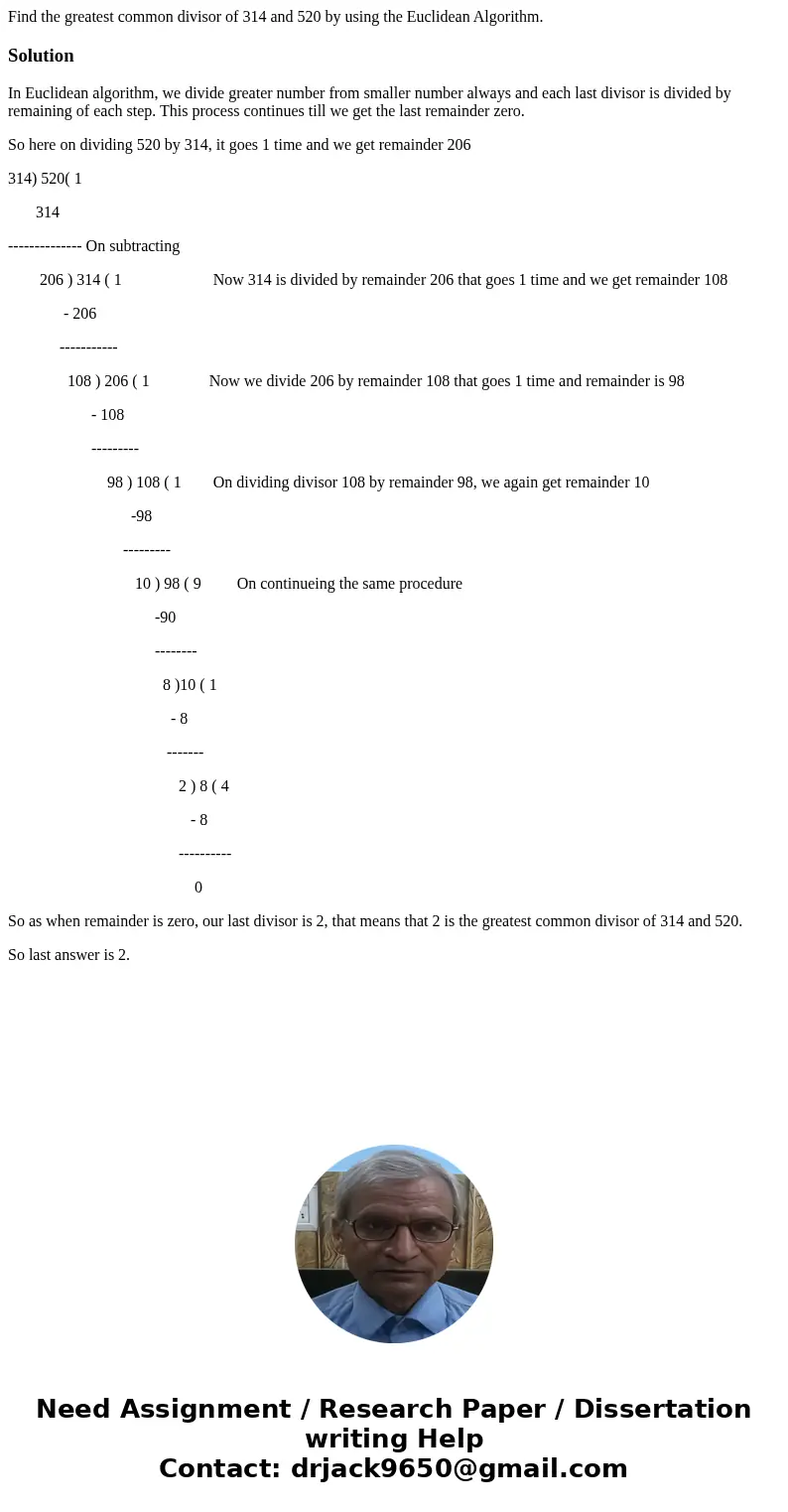 Find the greatest common divisor of 314 and 520 by using the Euclidean Algorithm. SolutionIn Euclidean algorithm, we divide greater number from smaller number   Find the greatest common divisor of 314 and 520 by using the Euclidean Algorithm. SolutionIn Euclidean algorithm, we divide greater number from smaller number