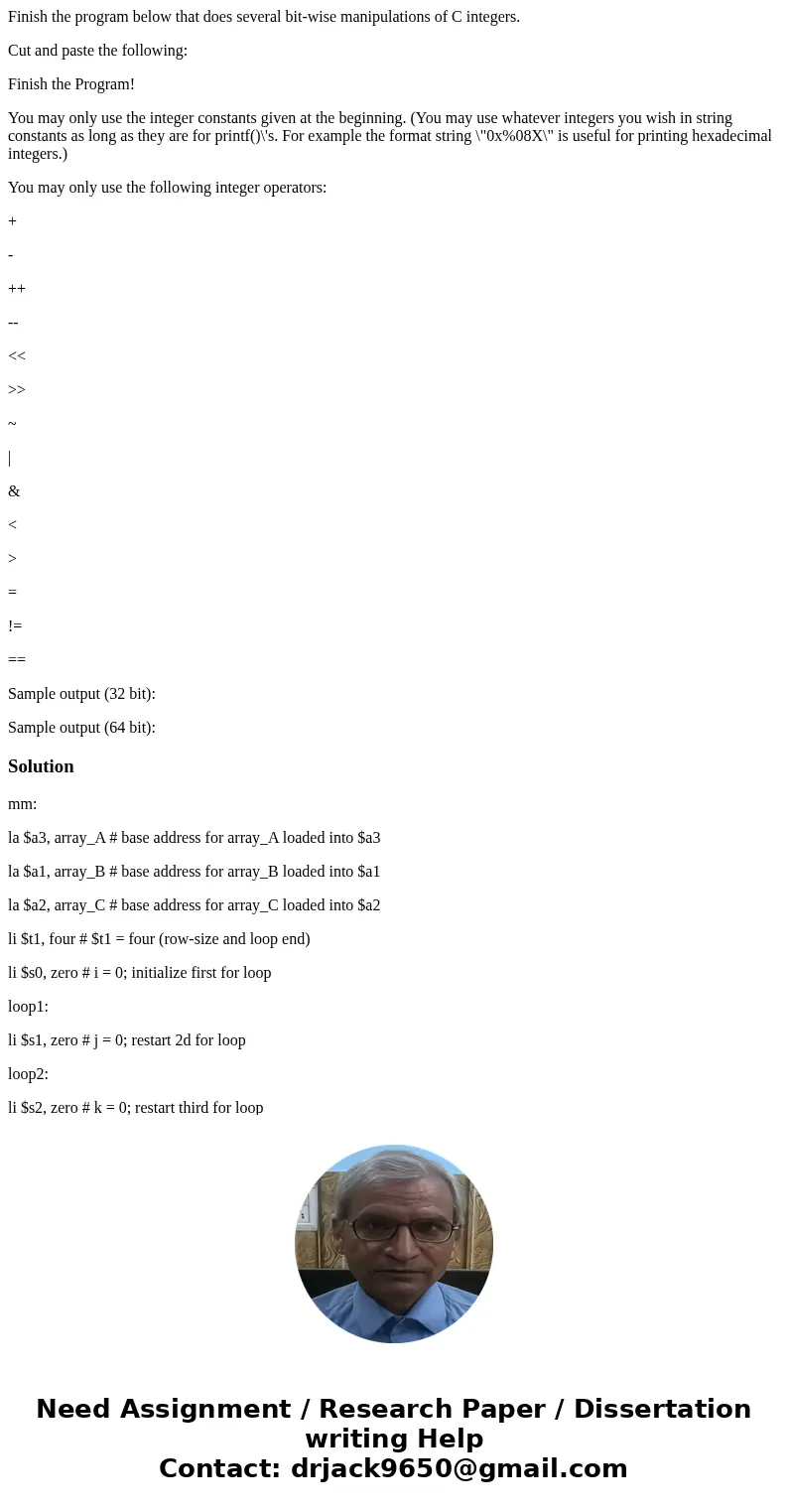 Finish the program below that does several bit-wise manipulations of C integers. Cut and paste the following: Finish the Program! You may only use the integer c Finish the program below that does several bit-wise manipulations of C integers. Cut and paste the following: Finish the Program! You may only use the integer c