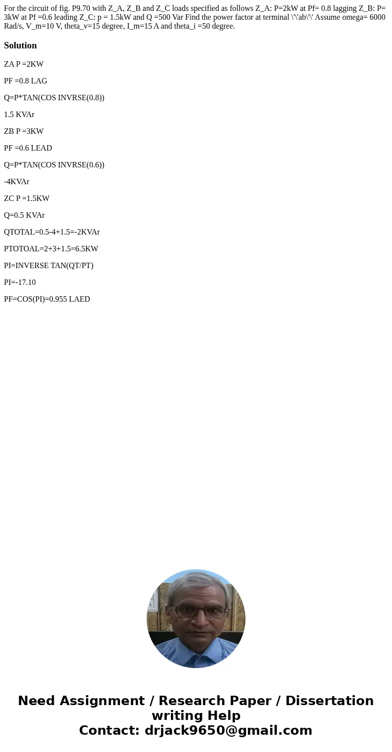 For the circuit of fig. P9.70 with Z_A, Z_B and Z_C loads specified as follows Z_A: P=2kW at Pf= 0.8 lagging Z_B: P= 3kW at Pf =0.6 leading Z_C: p = 1.5kW and   For the circuit of fig. P9.70 with Z_A, Z_B and Z_C loads specified as follows Z_A: P=2kW at Pf= 0.8 lagging Z_B: P= 3kW at Pf =0.6 leading Z_C: p = 1.5kW and