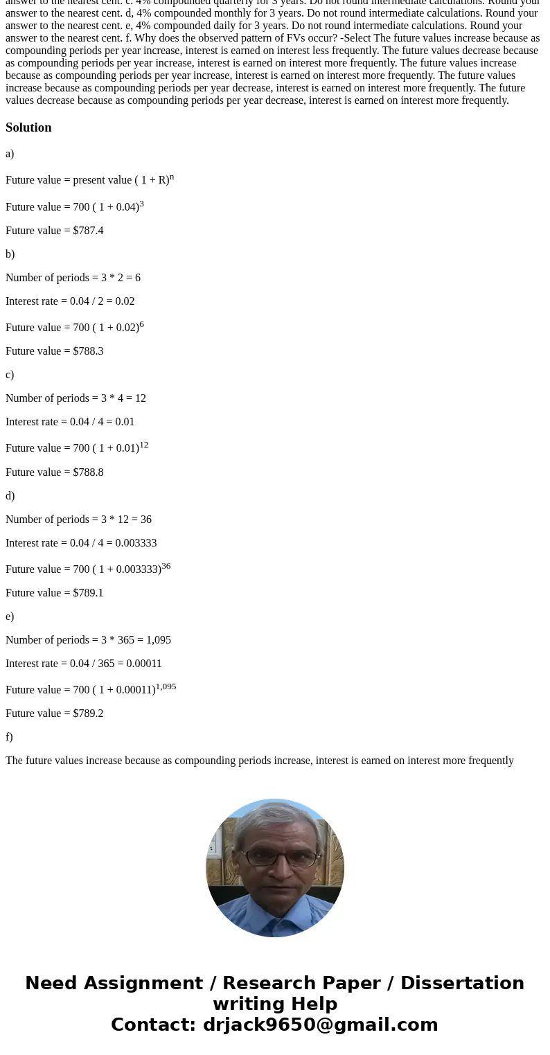 FUTURE VALUE FOR VARIOUS COMPOUNDING PERIODS Find the amount to which $700 will grow under each of these conditions: a. 4% compounded annually for 3 years. Do   FUTURE VALUE FOR VARIOUS COMPOUNDING PERIODS Find the amount to which $700 will grow under each of these conditions: a. 4% compounded annually for 3 years. Do