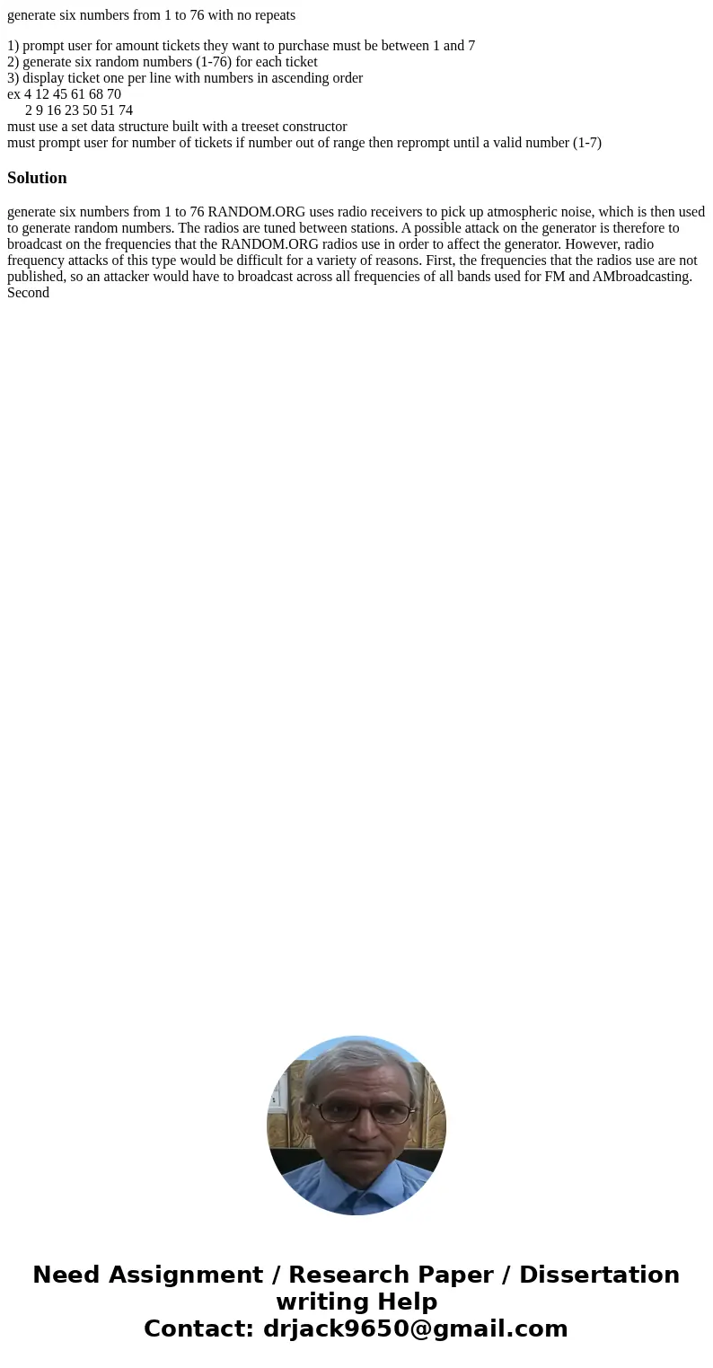 generate six numbers from 1 to 76 with no repeats 1) prompt user for amount tickets they want to purchase must be between 1 and 7 2) generate six random numbers generate six numbers from 1 to 76 with no repeats 1) prompt user for amount tickets they want to purchase must be between 1 and 7 2) generate six random numbers