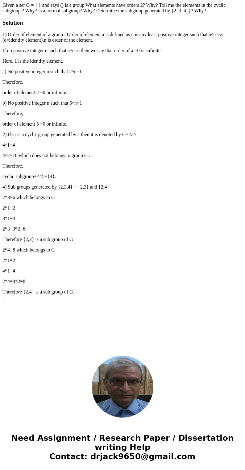 Given a ser G = { } and says () is a group What elements have orders 2? Why? Toll me the elements in the cyclic subgtoup ? Why? Is a normal subgtoup? Why? Dete  Given a ser G = { } and says () is a group What elements have orders 2? Why? Toll me the elements in the cyclic subgtoup ? Why? Is a normal subgtoup? Why? Dete