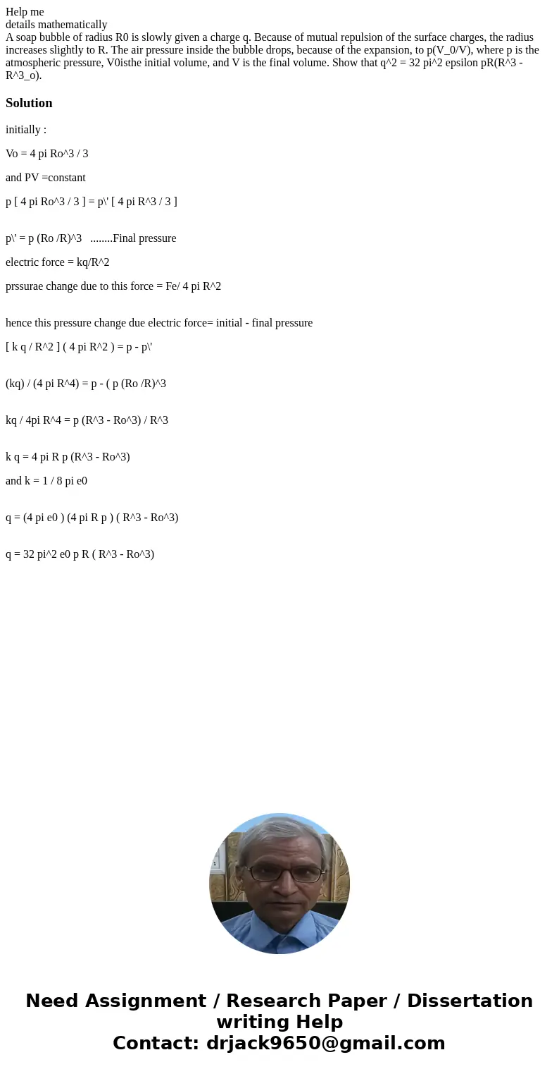 Help me details mathematically A soap bubble of radius R0 is slowly given a charge q. Because of mutual repulsion of the surface charges, the radius increases s Help me details mathematically A soap bubble of radius R0 is slowly given a charge q. Because of mutual repulsion of the surface charges, the radius increases s