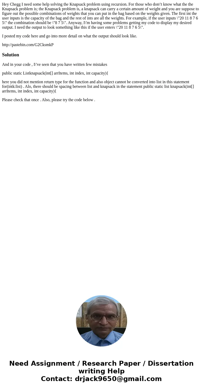 Hey Chegg I need some help solving the Knapsack problem using recursion. For those who don\'t know what the the Knapsack problem is; the Knapsack problem is, a 