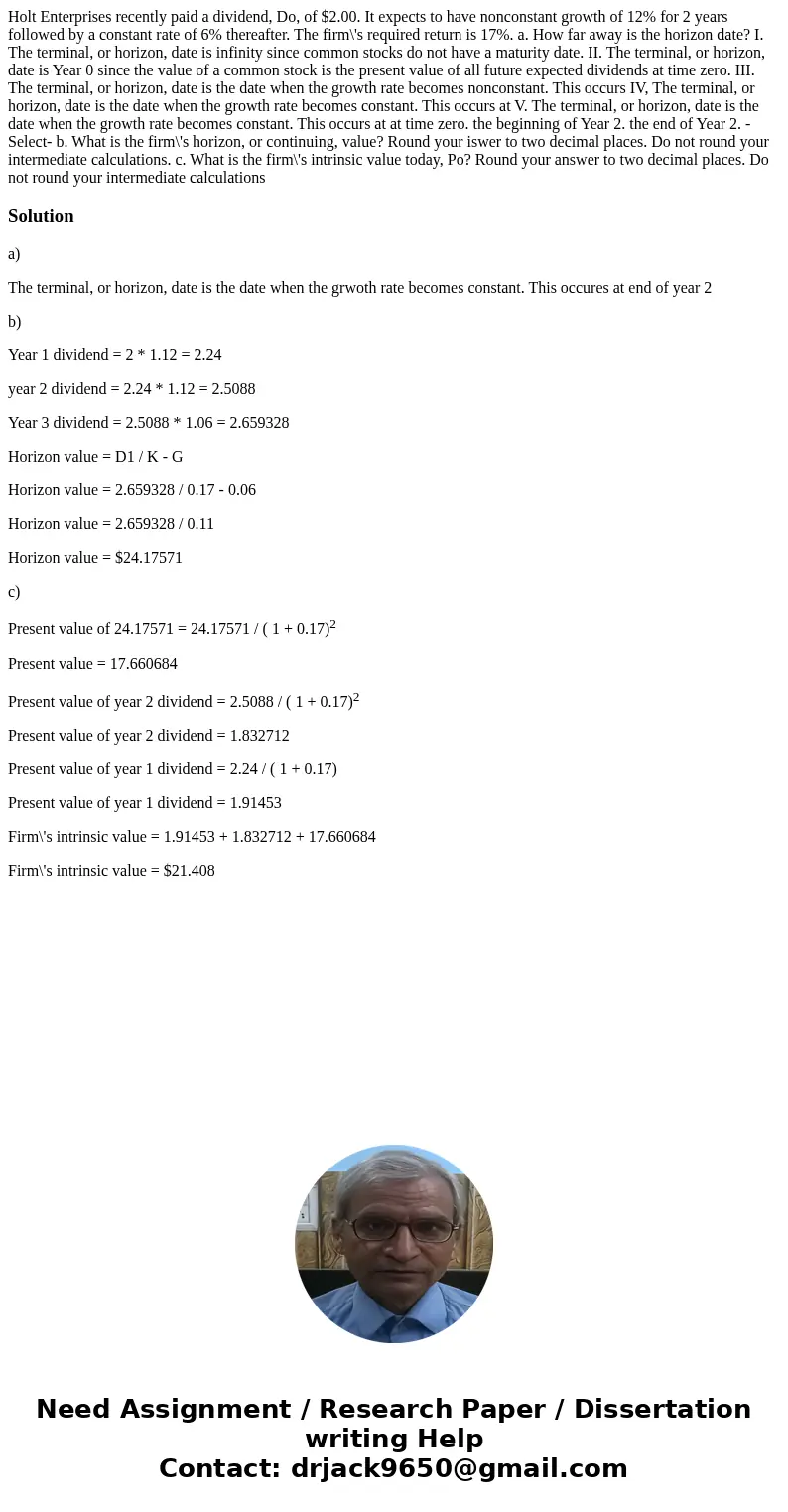 Holt Enterprises recently paid a dividend, Do, of $2.00. It expects to have nonconstant growth of 12% for 2 years followed by a constant rate of 6% thereafter.  Holt Enterprises recently paid a dividend, Do, of $2.00. It expects to have nonconstant growth of 12% for 2 years followed by a constant rate of 6% thereafter.