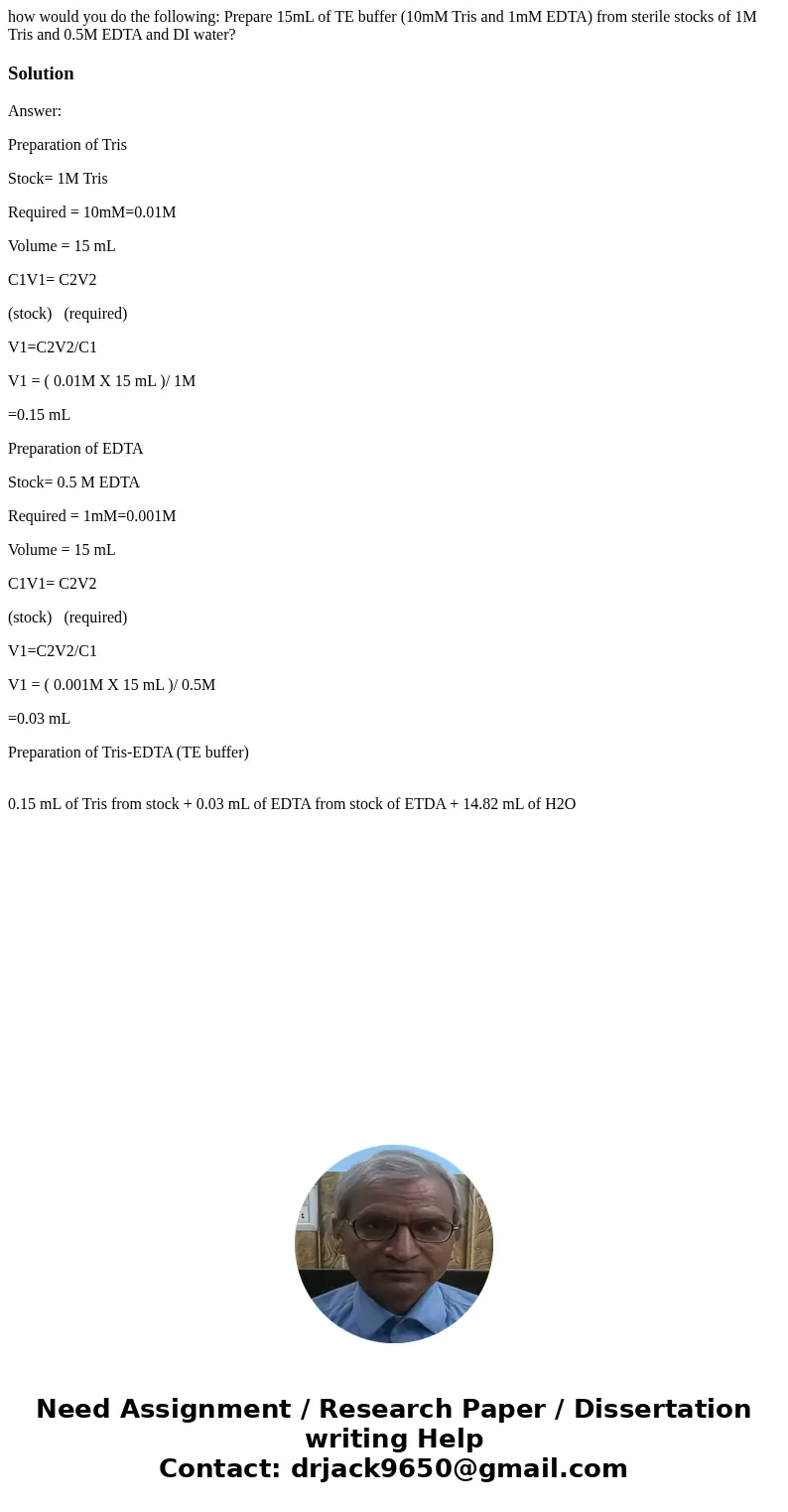 how would you do the following: Prepare 15mL of TE buffer (10mM Tris and 1mM EDTA) from sterile stocks of 1M Tris and 0.5M EDTA and DI water?SolutionAnswer: Pre how would you do the following: Prepare 15mL of TE buffer (10mM Tris and 1mM EDTA) from sterile stocks of 1M Tris and 0.5M EDTA and DI water?SolutionAnswer: Pre