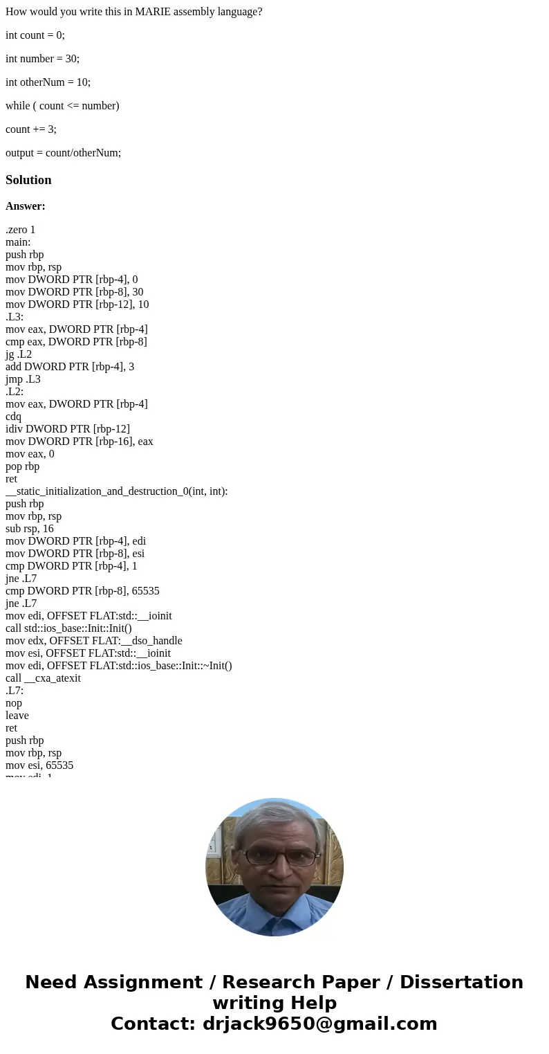 How would you write this in MARIE assembly language? int count = 0; int number = 30; int otherNum = 10; while ( count <= number) count += 3; output = count/o How would you write this in MARIE assembly language? int count = 0; int number = 30; int otherNum = 10; while ( count <= number) count += 3; output = count/o