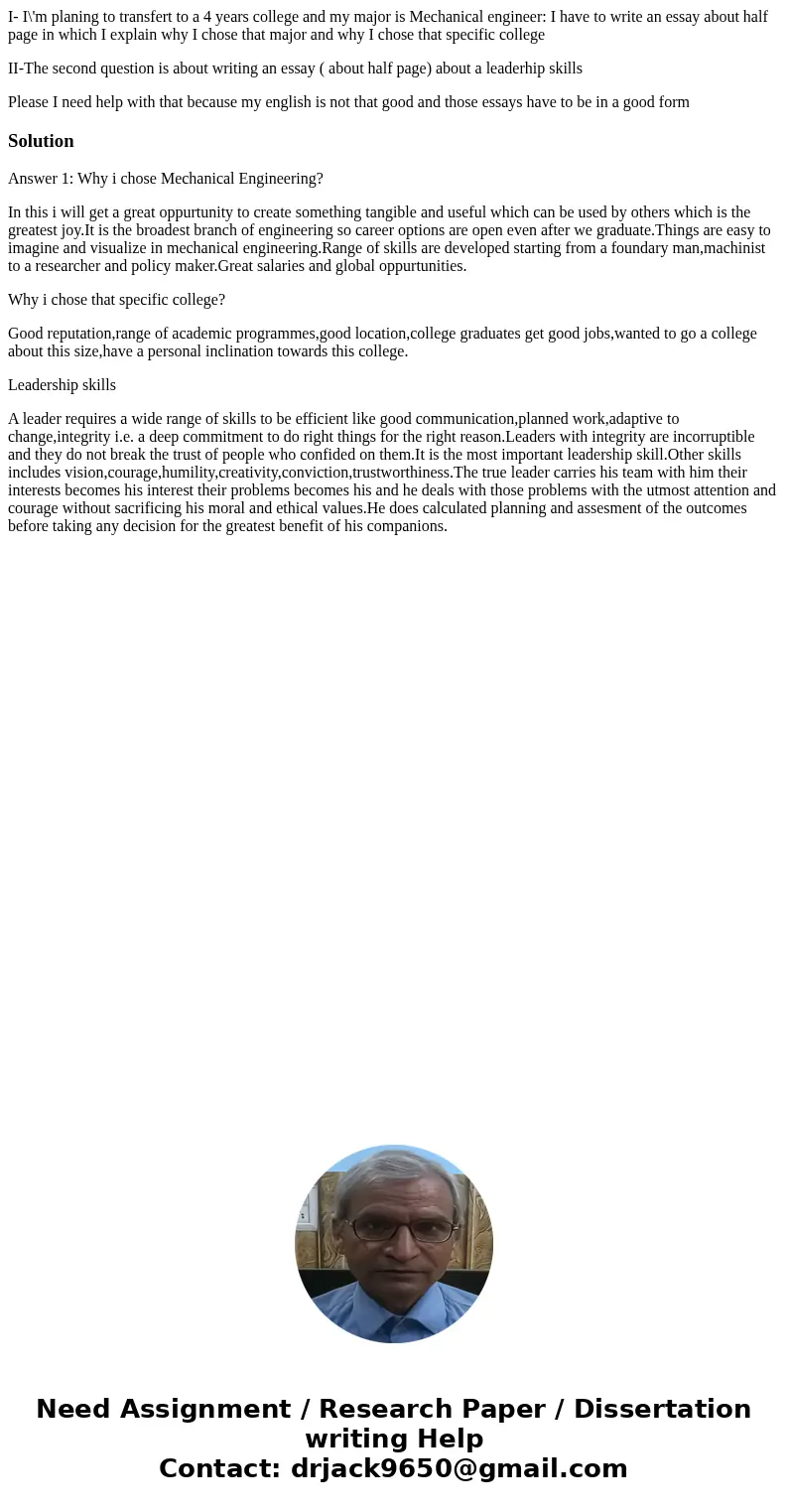 I- I\'m planing to transfert to a 4 years college and my major is Mechanical engineer: I have to write an essay about half page in which I explain why I chose t I- I\'m planing to transfert to a 4 years college and my major is Mechanical engineer: I have to write an essay about half page in which I explain why I chose t