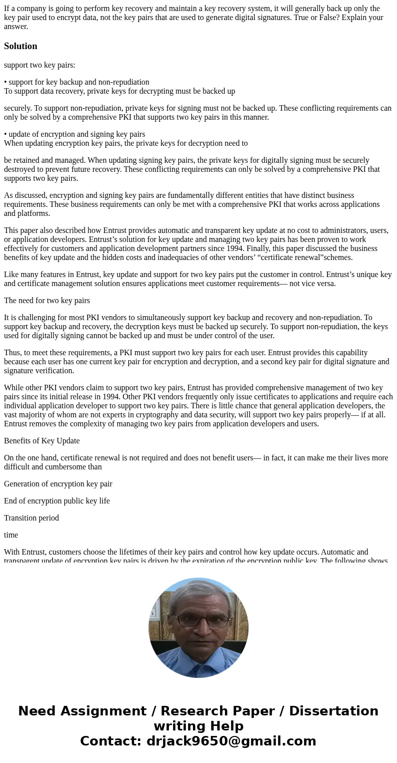 If a company is going to perform key recovery and maintain a key recovery system, it will generally back up only the key pair used to encrypt data, not the key  If a company is going to perform key recovery and maintain a key recovery system, it will generally back up only the key pair used to encrypt data, not the key