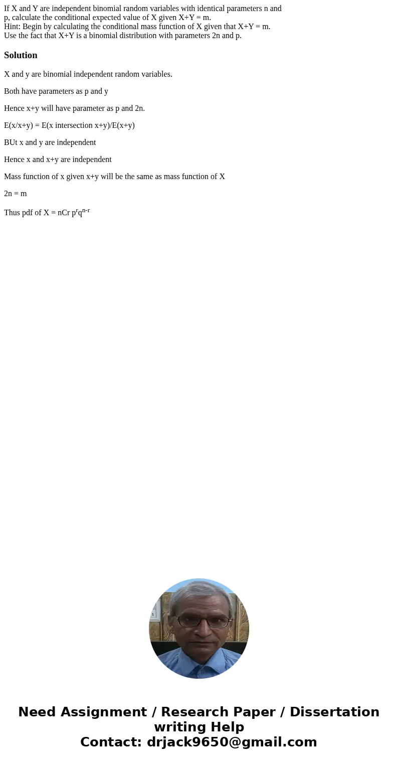 If X and Y are independent binomial random variables with identical parameters n and p, calculate the conditional expected value of X given X+Y = m. Hint: Begin If X and Y are independent binomial random variables with identical parameters n and p, calculate the conditional expected value of X given X+Y = m. Hint: Begin
