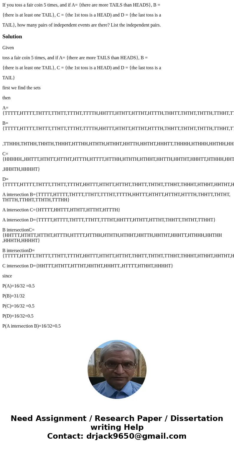 If you toss a fair coin 5 times, and if A= {there are more TAILS than HEADS}, B = {there is at least one TAIL}, C = {the 1st toss is a HEAD) and D = {the last t