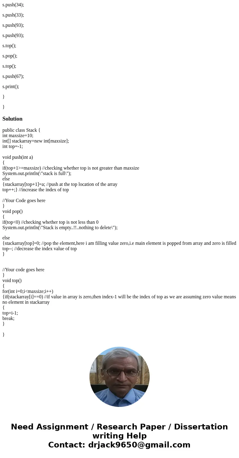 In Java public class Stack { int maxsize=10; int[] stackarray=new int[maxsize]; int top=-1; void push(int a) { if(top+1>=maxsize) //Your Code goes here } voi
