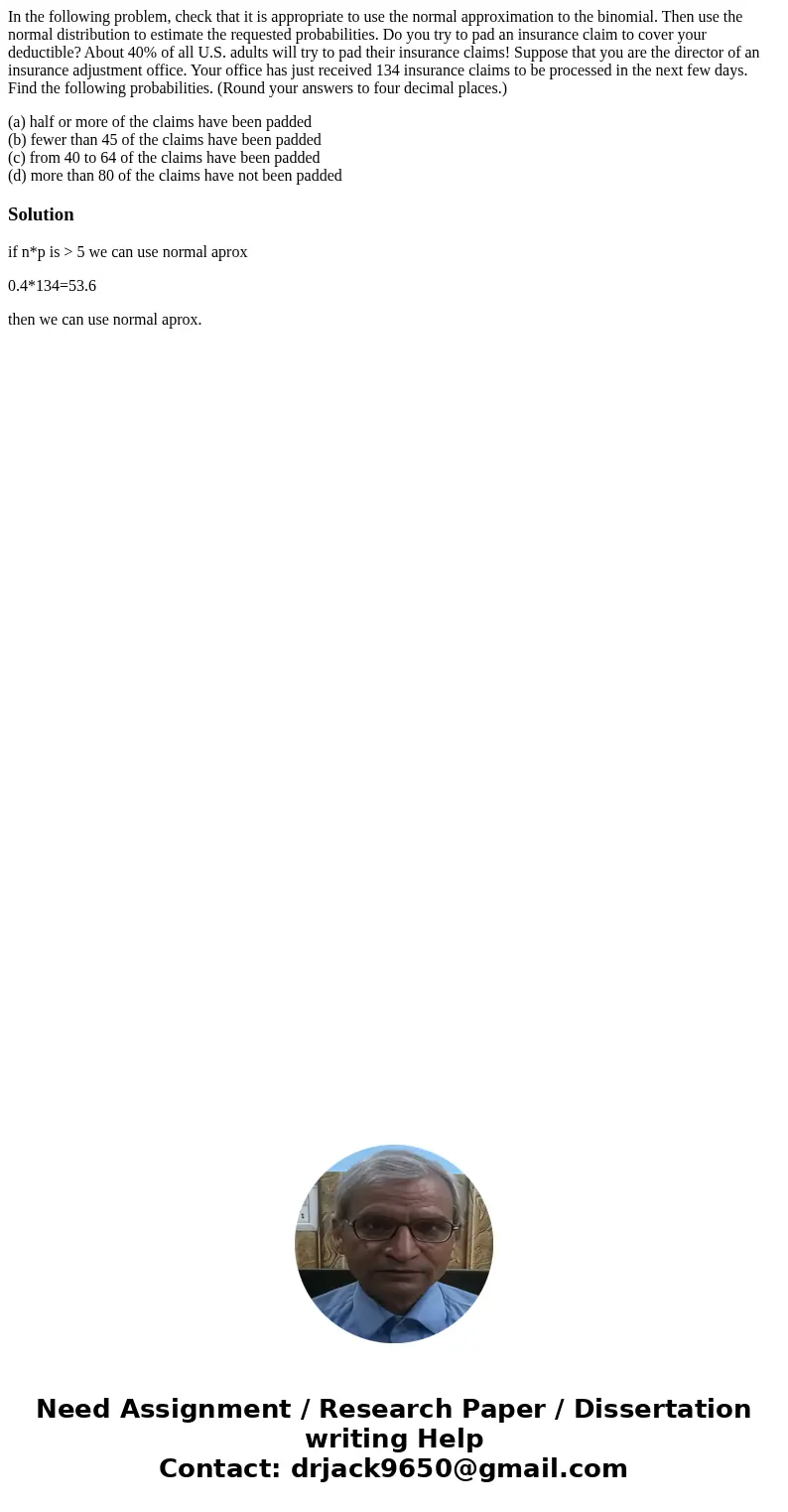 In the following problem, check that it is appropriate to use the normal approximation to the binomial. Then use the normal distribution to estimate the request In the following problem, check that it is appropriate to use the normal approximation to the binomial. Then use the normal distribution to estimate the request