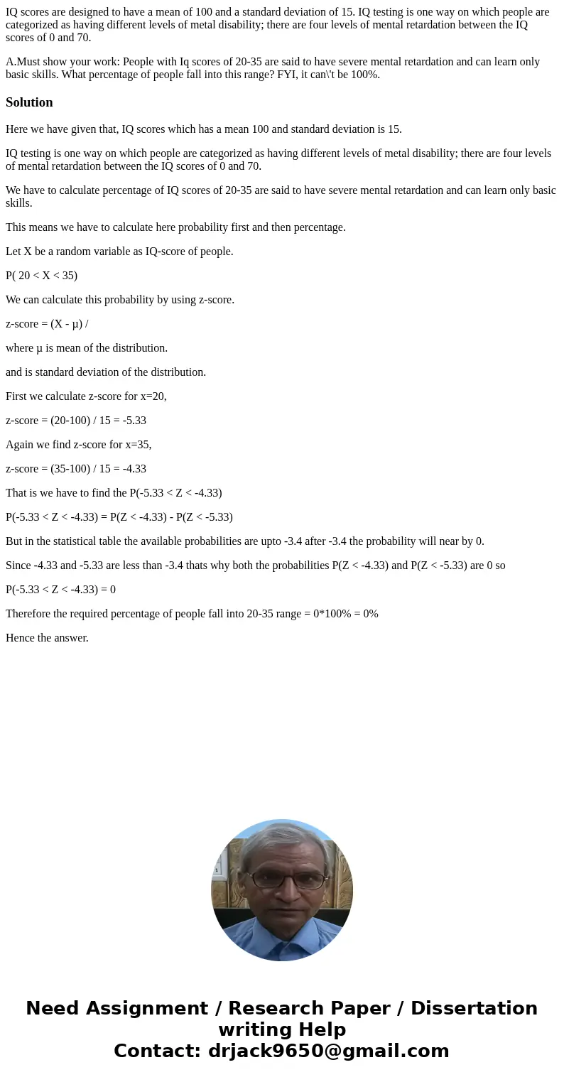 IQ scores are designed to have a mean of 100 and a standard deviation of 15. IQ testing is one way on which people are categorized as having different levels of IQ scores are designed to have a mean of 100 and a standard deviation of 15. IQ testing is one way on which people are categorized as having different levels of