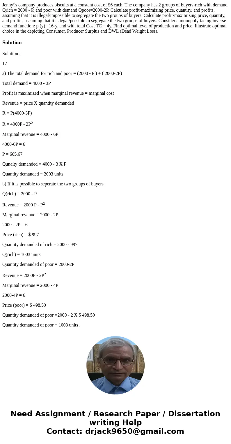 Jenny\'s company produces biscuits at a constant cost of $6 each. The company has 2 groups of buyers-rich with demand Qrich = 2000 - P, and poor with demand Qp  Jenny\'s company produces biscuits at a constant cost of $6 each. The company has 2 groups of buyers-rich with demand Qrich = 2000 - P, and poor with demand Qp