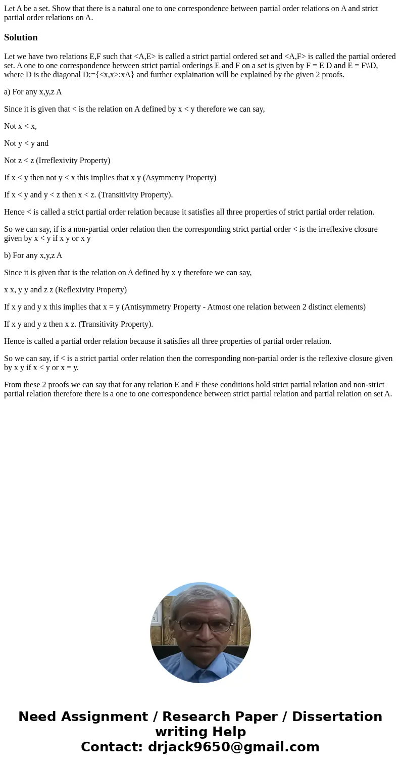 Let A be a set. Show that there is a natural one to one correspondence between partial order relations on A and strict partial order relations on A.SolutionLet 