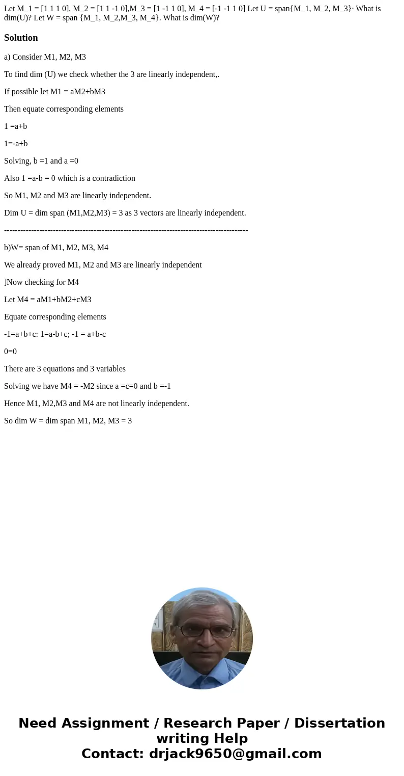  Let M_1 = [1 1 1 0], M_2 = [1 1 -1 0],M_3 = [1 -1 1 0], M_4 = [-1 -1 1 0] Let U = span{M_1, M_2, M_3}· What is dim(U)? Let W = span {M_1, M_2,M_3, M_4}. What i