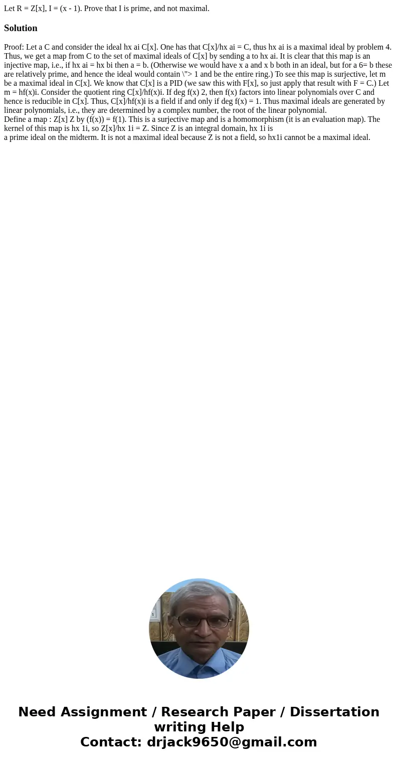 Let R = Z[x], I = (x - 1). Prove that I is prime, and not maximal.SolutionProof: Let a C and consider the ideal hx ai C[x]. One has that C[x]/hx ai = C, thus hx