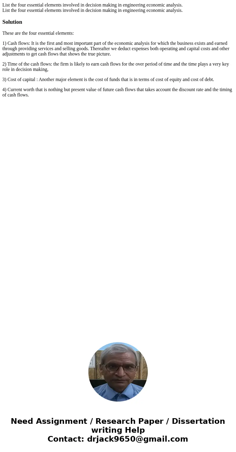 List the four essential elements involved in decision making in engineering economic analysis. List the four essential elements involved in decision making in   List the four essential elements involved in decision making in engineering economic analysis. List the four essential elements involved in decision making in
