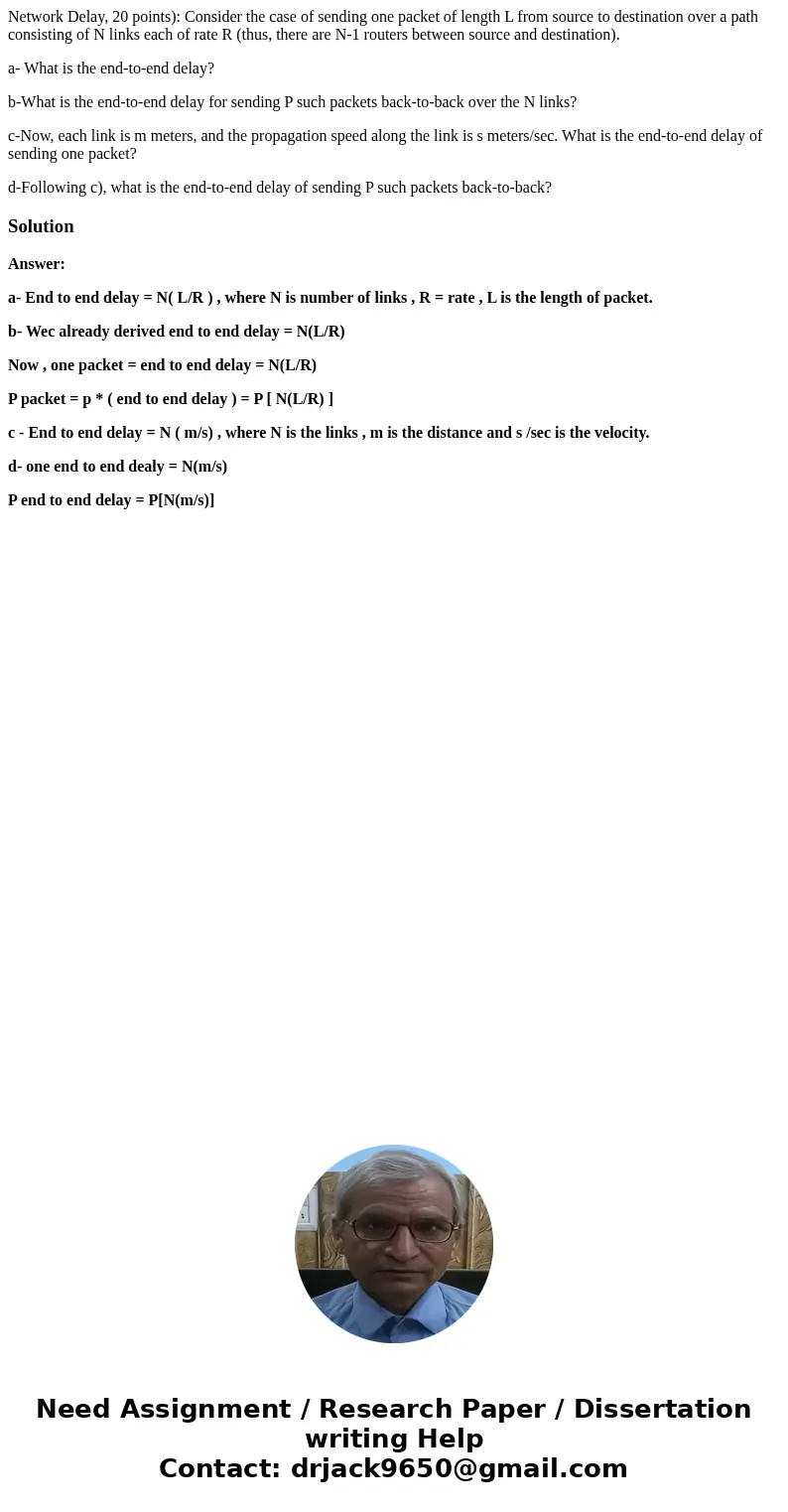 Network Delay, 20 points): Consider the case of sending one packet of length L from source to destination over a path consisting of N links each of rate R (thus