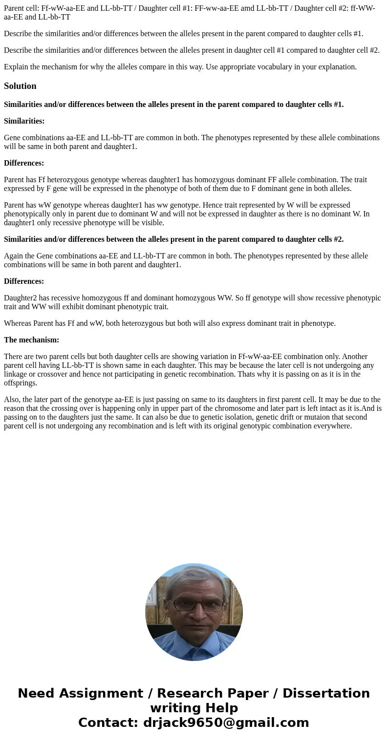 Parent cell: Ff-wW-aa-EE and LL-bb-TT / Daughter cell #1: FF-ww-aa-EE amd LL-bb-TT / Daughter cell #2: ff-WW-aa-EE and LL-bb-TT Describe the similarities and/or Parent cell: Ff-wW-aa-EE and LL-bb-TT / Daughter cell #1: FF-ww-aa-EE amd LL-bb-TT / Daughter cell #2: ff-WW-aa-EE and LL-bb-TT Describe the similarities and/or