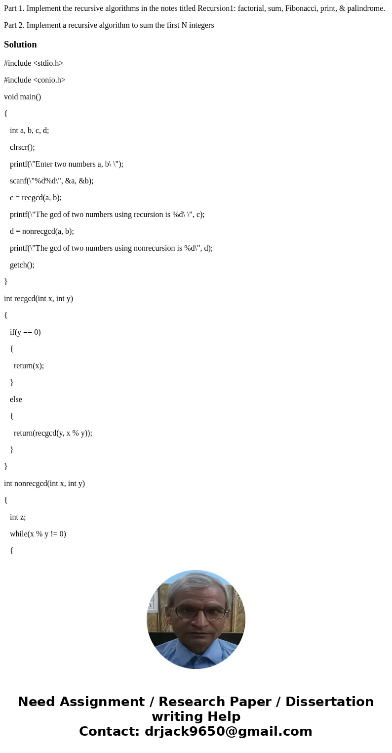 Part 1. Implement the recursive algorithms in the notes titled Recursion1: factorial, sum, Fibonacci, print, & palindrome. Part 2. Implement a recursive alg Part 1. Implement the recursive algorithms in the notes titled Recursion1: factorial, sum, Fibonacci, print, & palindrome. Part 2. Implement a recursive alg