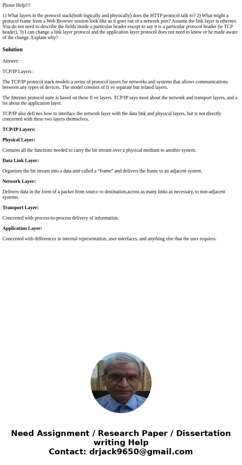 Please Help!!! 1) What layers in the protocol stack(both logically and physically) does the HTTP protocol talk to? 2) What might a protocol frame from a Web Bro Please Help!!! 1) What layers in the protocol stack(both logically and physically) does the HTTP protocol talk to? 2) What might a protocol frame from a Web Bro