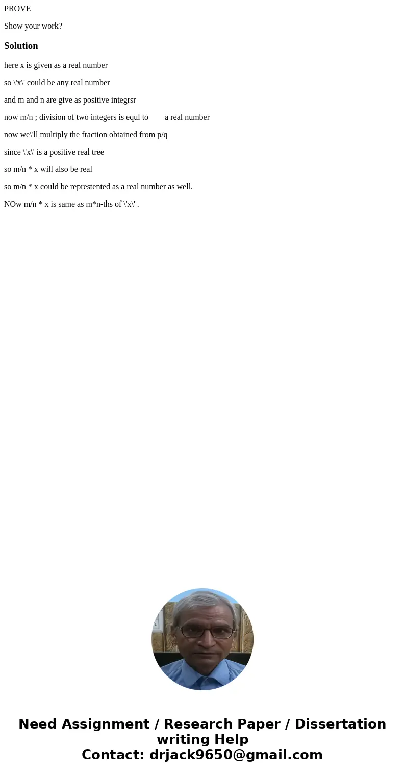 PROVE Show your work?Solutionhere x is given as a real number so \'x\' could be any real number and m and n are give as positive integrsr now m/n ; division of  PROVE Show your work?Solutionhere x is given as a real number so \'x\' could be any real number and m and n are give as positive integrsr now m/n ; division of