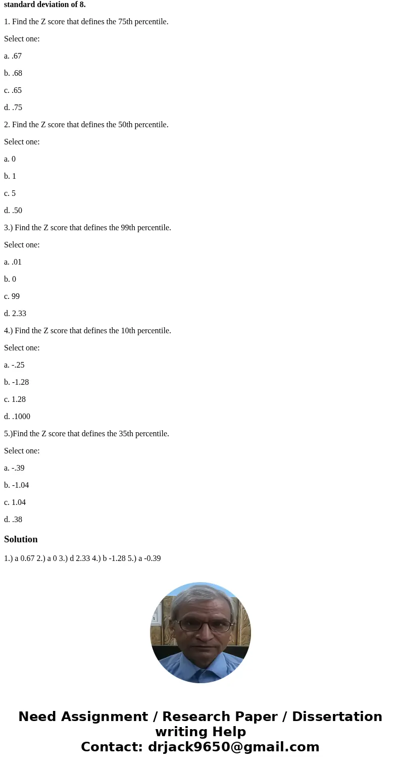 Provide the best answers to the following questions. Assume a normal distribution with a mean of 72 and a standard deviation of 8. 1. Find the Z score that defi Provide the best answers to the following questions. Assume a normal distribution with a mean of 72 and a standard deviation of 8. 1. Find the Z score that defi