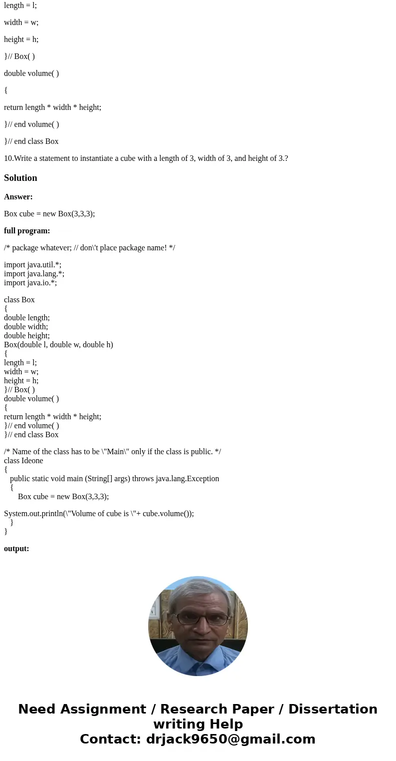 public class Box { double length; double width; double height; Box(double l, double w, double h) { length = l; width = w; height = h; }// Box( ) double volume(  public class Box { double length; double width; double height; Box(double l, double w, double h) { length = l; width = w; height = h; }// Box( ) double volume(