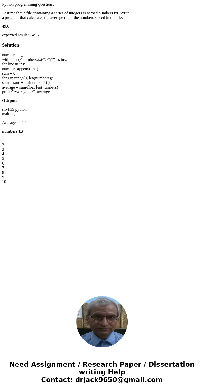 Python programming question : Assume that a file containing a series of integers is named numbers.txt. Write a program that calculates the average of all the nu Python programming question : Assume that a file containing a series of integers is named numbers.txt. Write a program that calculates the average of all the nu