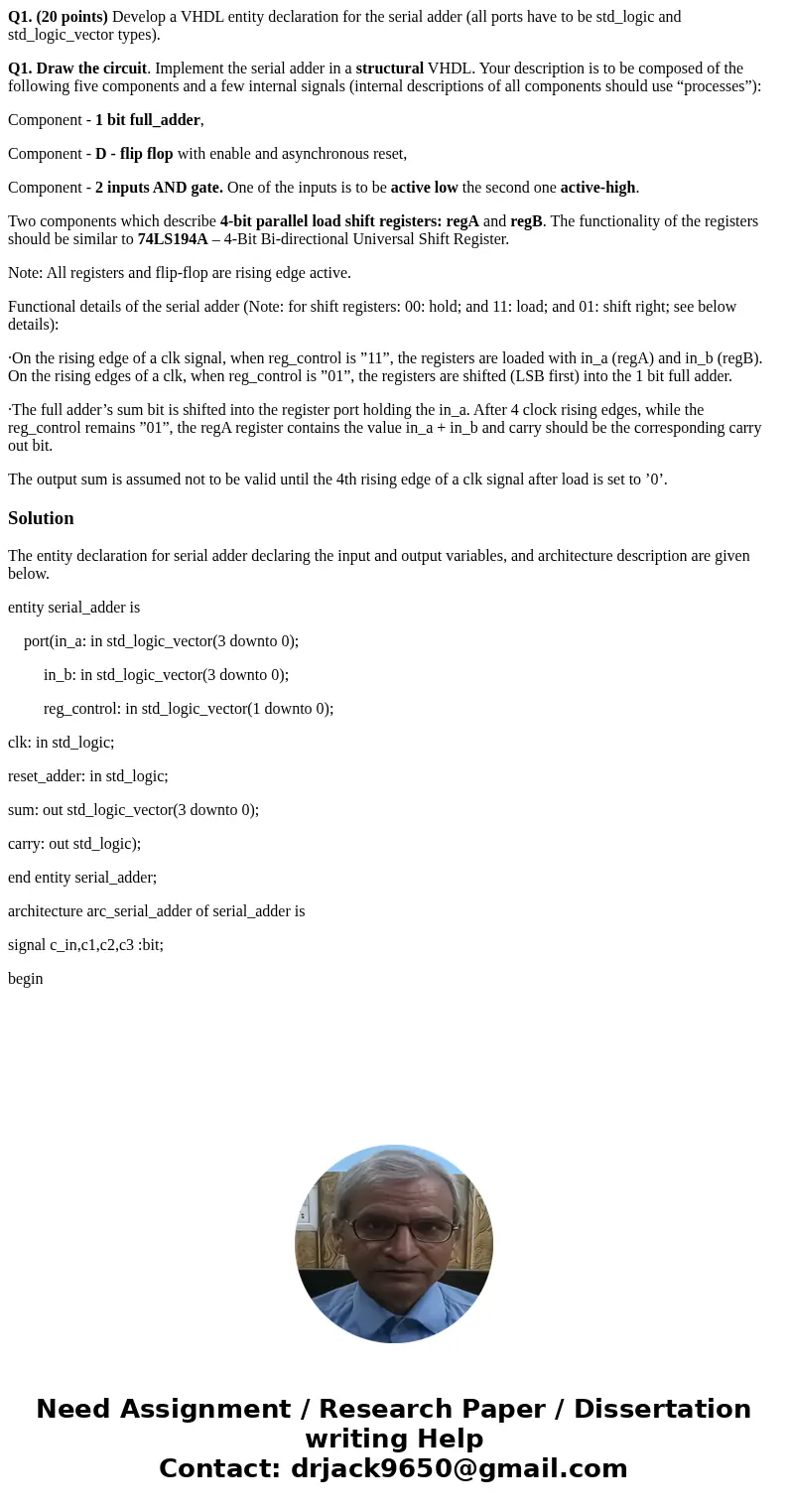 Q1. (20 points) Develop a VHDL entity declaration for the serial adder (all ports have to be std_logic and std_logic_vector types). Q1. Draw the circuit. Implem Q1. (20 points) Develop a VHDL entity declaration for the serial adder (all ports have to be std_logic and std_logic_vector types). Q1. Draw the circuit. Implem
