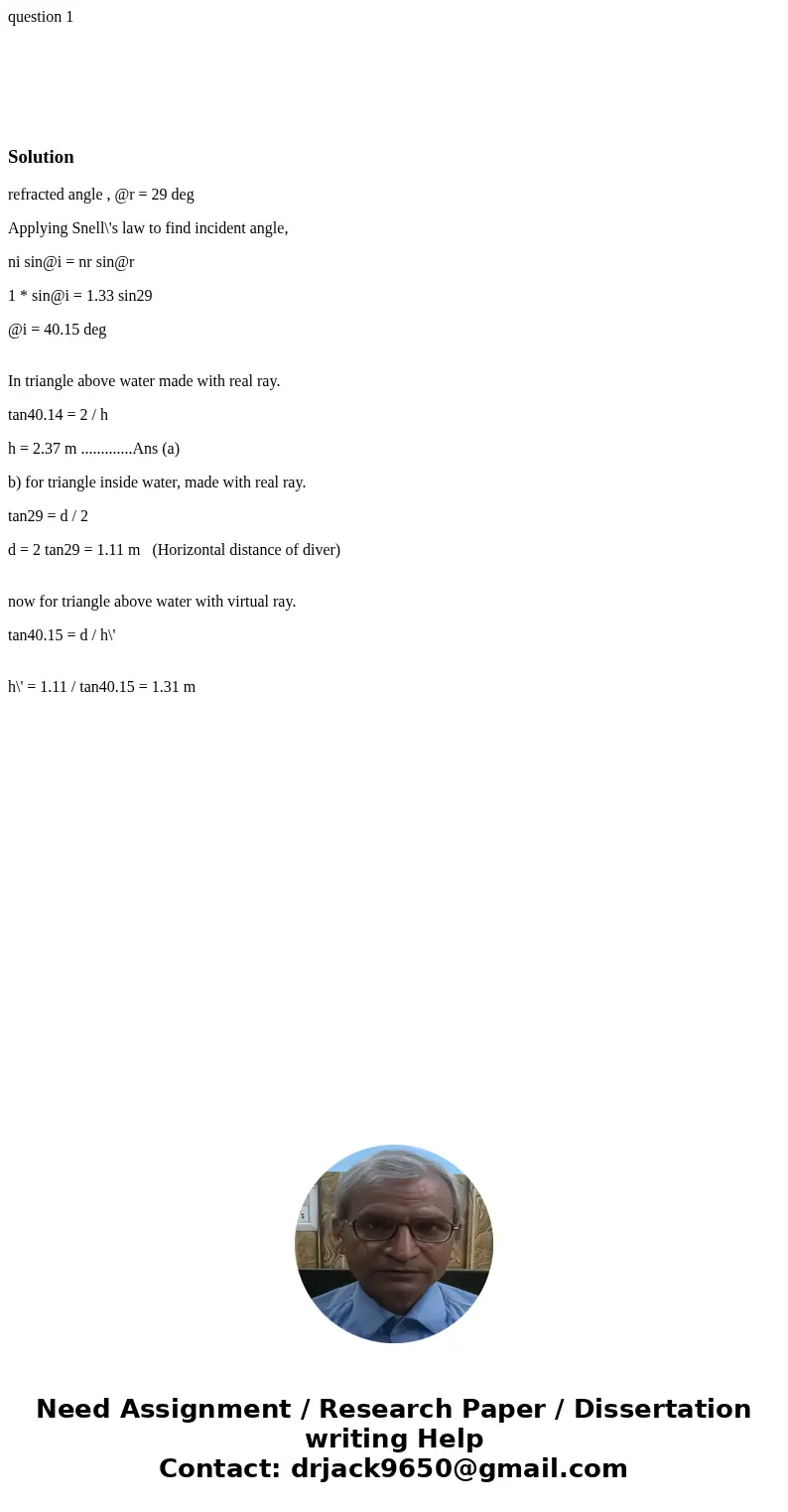 question 1 Solutionrefracted angle , @r = 29 deg Applying Snell\'s law to find incident angle, ni sin@i = nr sin@r 1 * sin@i = 1.33 sin29 @i = 40.15 deg In tria question 1 Solutionrefracted angle , @r = 29 deg Applying Snell\'s law to find incident angle, ni sin@i = nr sin@r 1 * sin@i = 1.33 sin29 @i = 40.15 deg In tria
