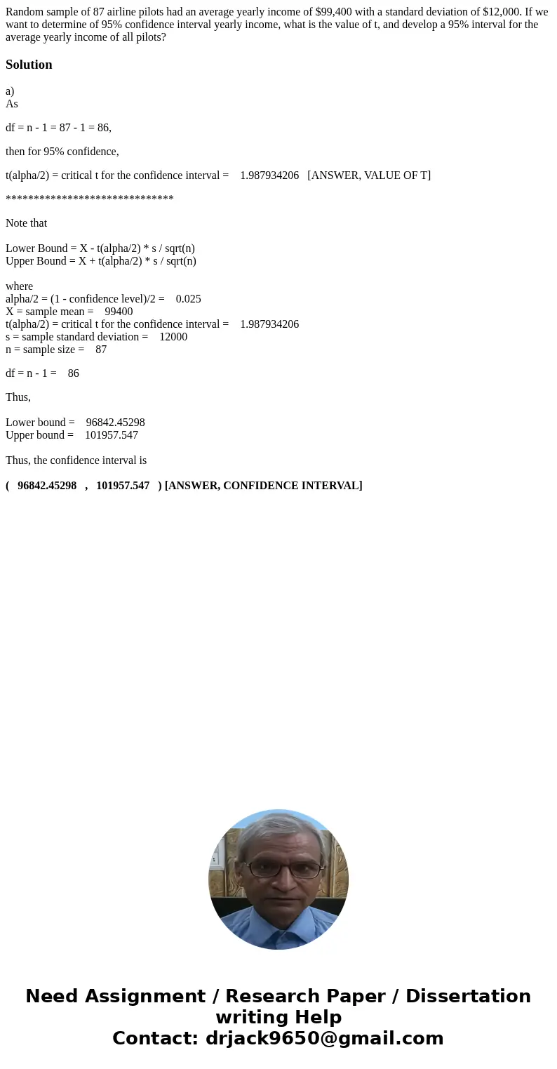 Random sample of 87 airline pilots had an average yearly income of $99,400 with a standard deviation of $12,000. If we want to determine of 95% confidence inter Random sample of 87 airline pilots had an average yearly income of $99,400 with a standard deviation of $12,000. If we want to determine of 95% confidence inter