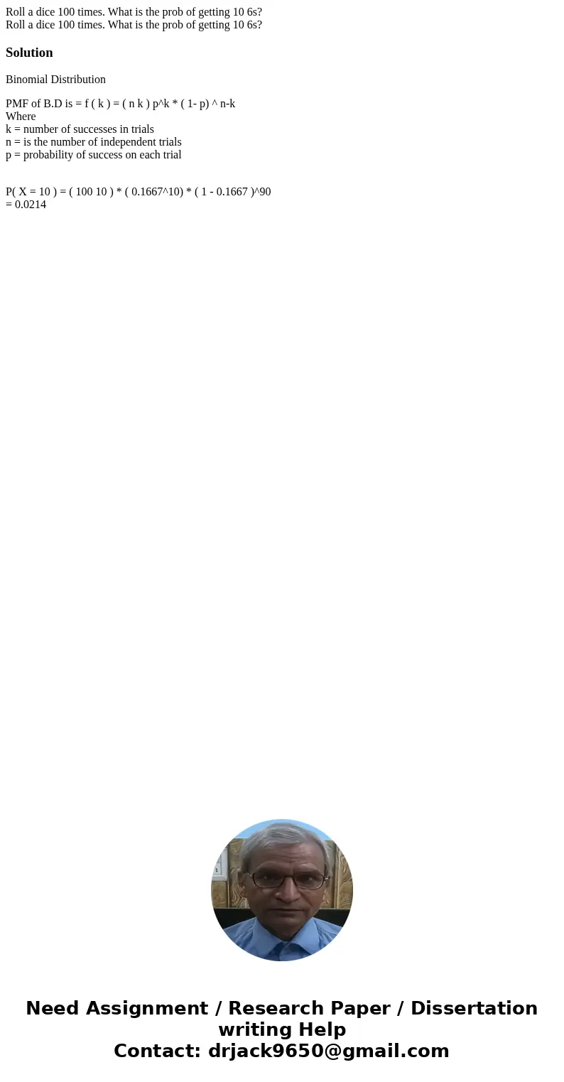 Roll a dice 100 times. What is the prob of getting 10 6s? Roll a dice 100 times. What is the prob of getting 10 6s?SolutionBinomial Distribution PMF of B.D is   Roll a dice 100 times. What is the prob of getting 10 6s? Roll a dice 100 times. What is the prob of getting 10 6s?SolutionBinomial Distribution PMF of B.D is