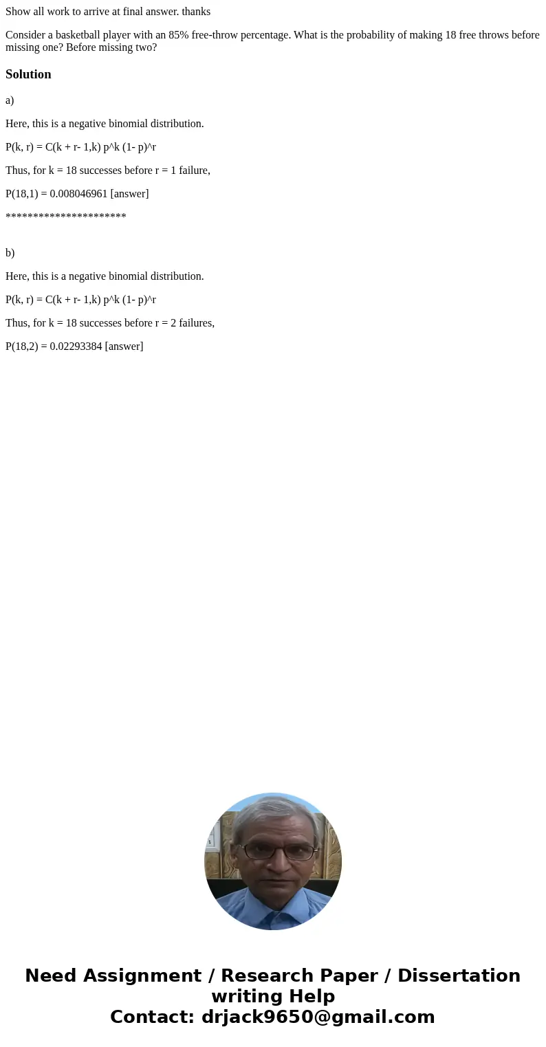 Show all work to arrive at final answer. thanks Consider a basketball player with an 85% free-throw percentage. What is the probability of making 18 free throws Show all work to arrive at final answer. thanks Consider a basketball player with an 85% free-throw percentage. What is the probability of making 18 free throws