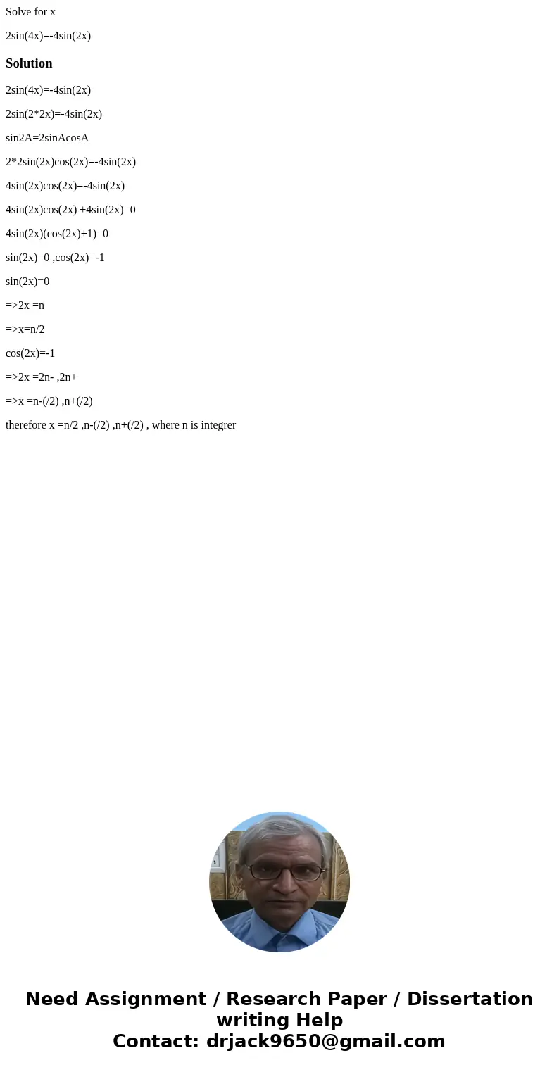 Solve for x 2sin(4x)=-4sin(2x)Solution2sin(4x)=-4sin(2x) 2sin(2*2x)=-4sin(2x) sin2A=2sinAcosA 2*2sin(2x)cos(2x)=-4sin(2x) 4sin(2x)cos(2x)=-4sin(2x) 4sin(2x)cos( Solve for x 2sin(4x)=-4sin(2x)Solution2sin(4x)=-4sin(2x) 2sin(2*2x)=-4sin(2x) sin2A=2sinAcosA 2*2sin(2x)cos(2x)=-4sin(2x) 4sin(2x)cos(2x)=-4sin(2x) 4sin(2x)cos(