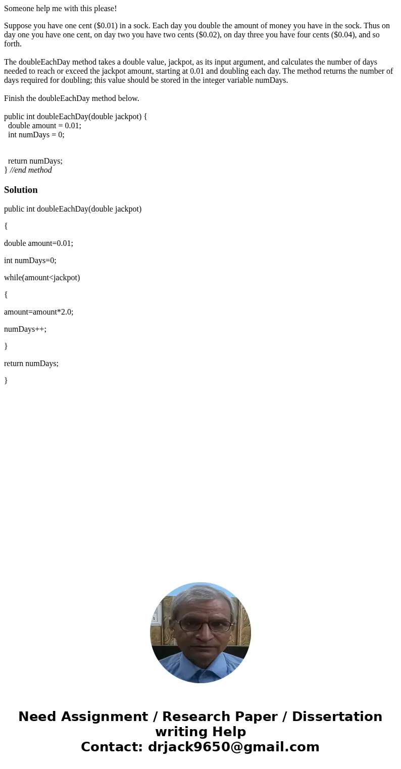 Someone help me with this please! Suppose you have one cent ($0.01) in a sock. Each day you double the amount of money you have in the sock. Thus on day one you Someone help me with this please! Suppose you have one cent ($0.01) in a sock. Each day you double the amount of money you have in the sock. Thus on day one you