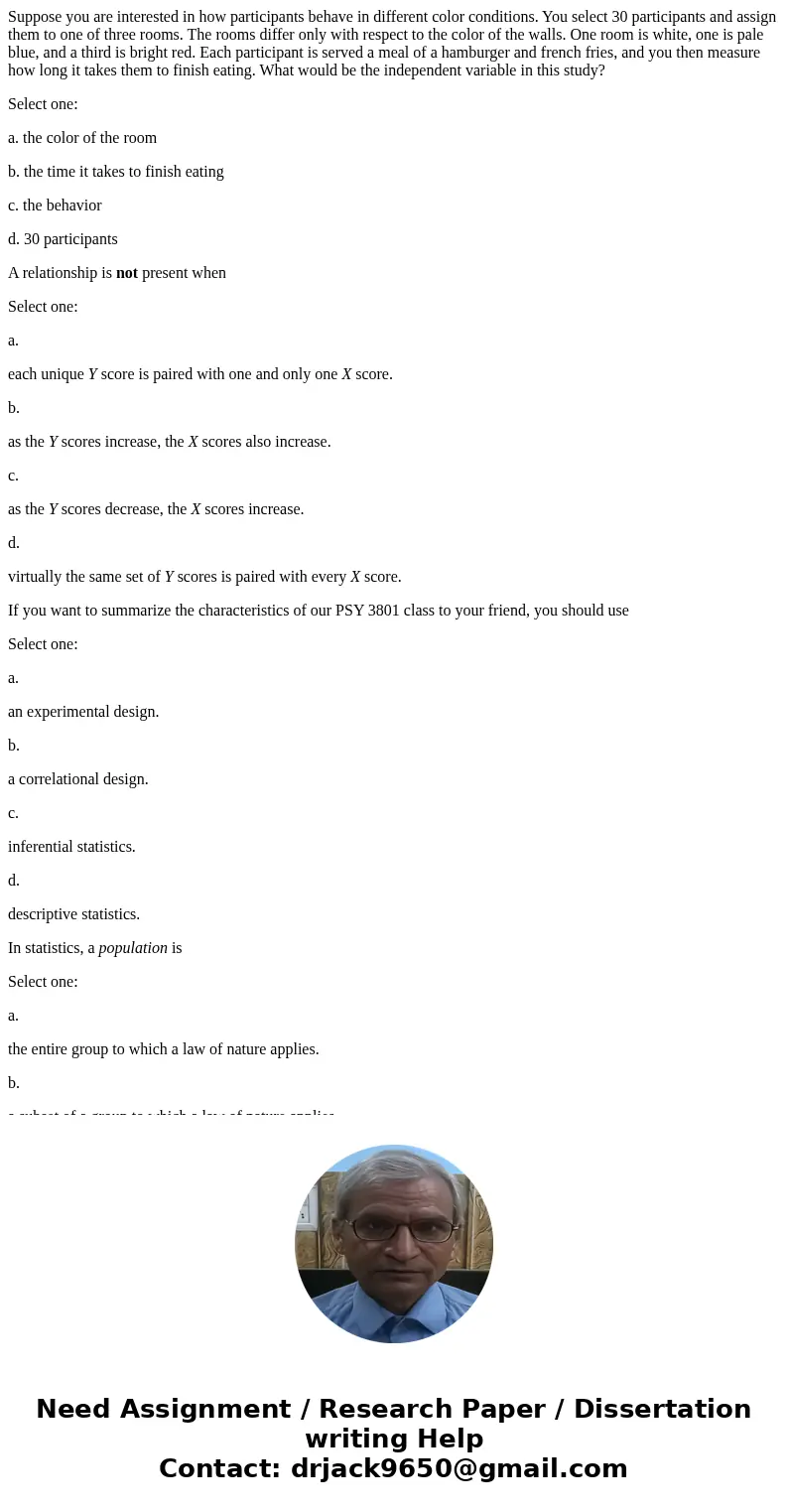 Suppose you are interested in how participants behave in different color conditions. You select 30 participants and assign them to one of three rooms. The rooms Suppose you are interested in how participants behave in different color conditions. You select 30 participants and assign them to one of three rooms. The rooms